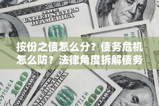 济南按份之债怎么分？债务危机怎么防？法律角度拆解债务分配与风险自保指南