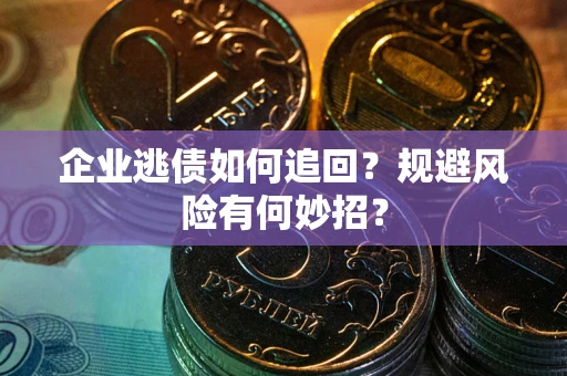 济南企业逃债如何追回？规避风险有何妙招？