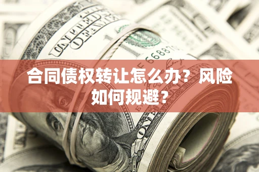 济南合同债权转让怎么办？风险如何规避？