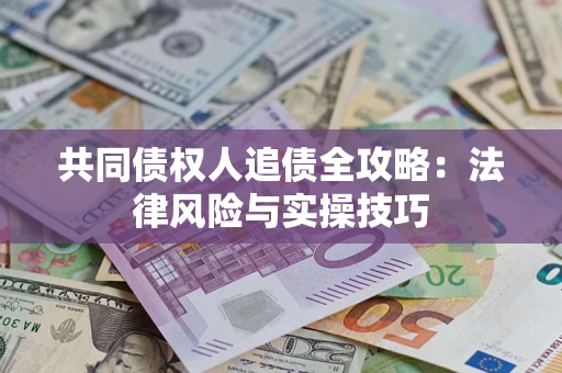济南共同债权人追债全攻略：法律风险与实操技巧