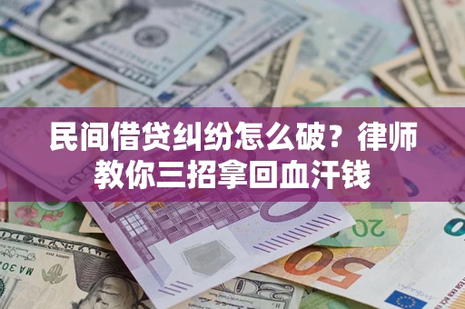 济南民间借贷纠纷怎么破？律师教你三招拿回血汗钱