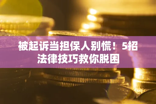 济南被起诉当担保人别慌！5招法律技巧救你脱困