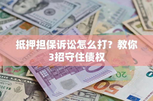 济南抵押担保诉讼怎么打？教你3招守住债权