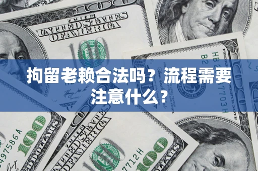 济南拘留老赖合法吗？流程需要注意什么？