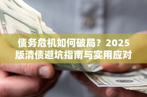 济南债务危机如何破局？2025版清债避坑指南与实用应对策略
