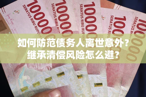 济南如何防范债务人离世意外？继承清偿风险怎么避？