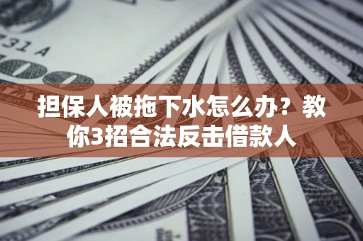 济南担保人被拖下水怎么办？教你3招合法反击借款人