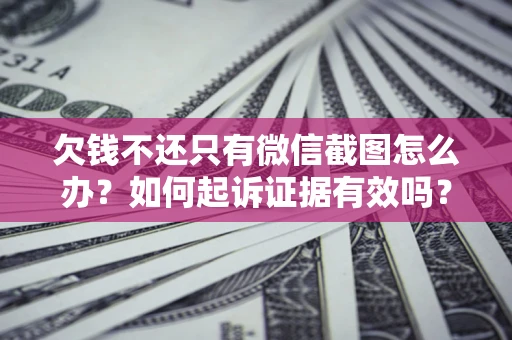 济南欠钱不还只有微信截图怎么办？如何起诉证据有效吗？