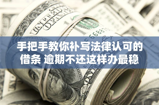 济南手把手教你补写法律认可的借条 逾期不还这样办最稳妥