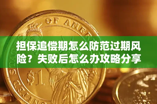 济南担保追偿期怎么防范过期风险？失败后怎么办攻略分享