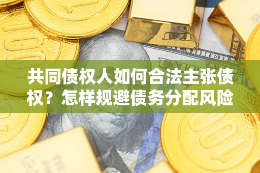 济南共同债权人如何合法主张债权？怎样规避债务分配风险？