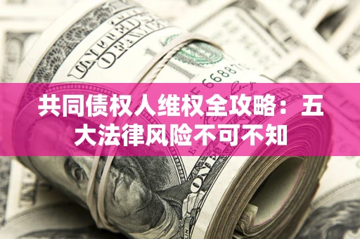 济南共同债权人维权全攻略：五大法律风险不可不知