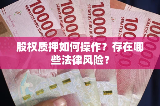 济南股权质押如何操作？存在哪些法律风险？