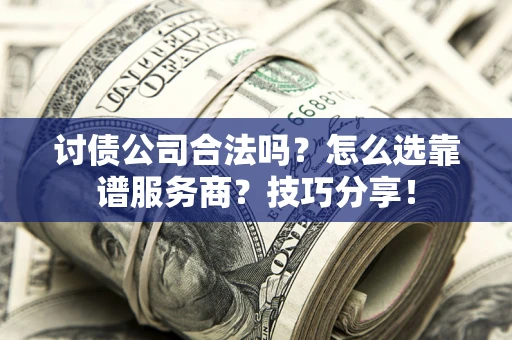 济南讨债公司合法吗？怎么选靠谱服务商？技巧分享！