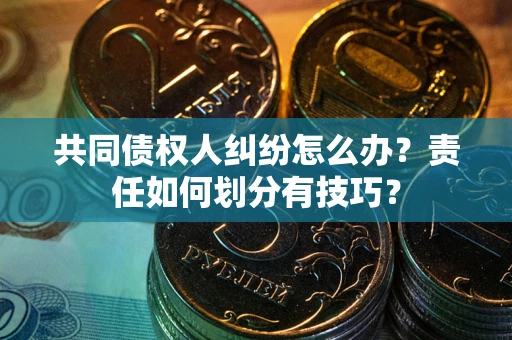济南共同债权人纠纷怎么办？责任如何划分有技巧？