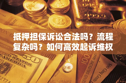 济南抵押担保诉讼合法吗？流程复杂吗？如何高效起诉维权？