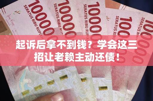 济南起诉后拿不到钱？学会这三招让老赖主动还债！