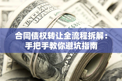 济南合同债权转让全流程拆解：手把手教你避坑指南