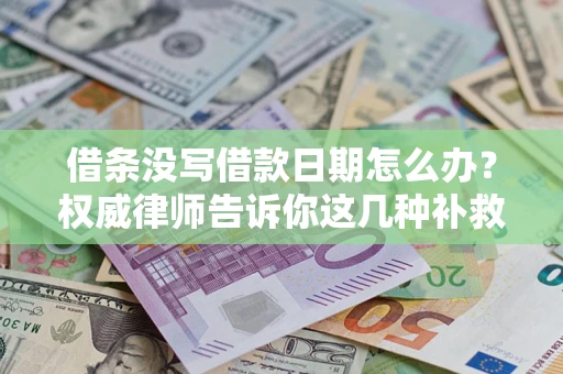 济南借条没写借款日期怎么办？权威律师告诉你这几种补救方法！