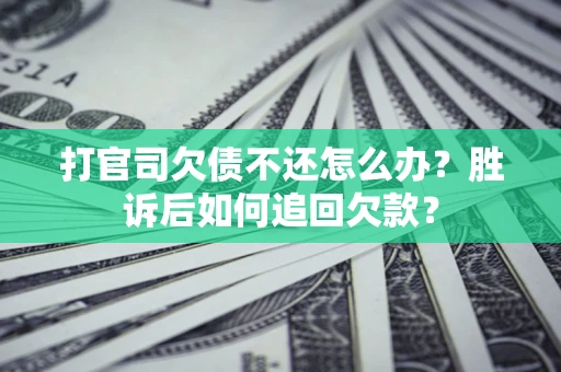 济南打官司欠债不还怎么办？胜诉后如何追回欠款？