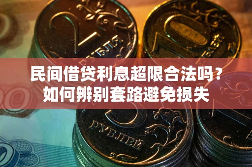 济南民间借贷利息超限合法吗？如何辨别套路避免损失