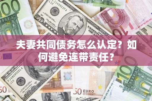 济南夫妻共同债务怎么认定？如何避免连带责任？