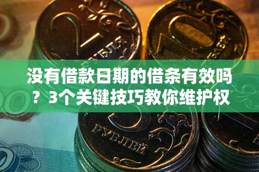 济南没有借款日期的借条有效吗？3个关键技巧教你维护权益