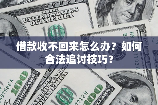济南借款收不回来怎么办？如何合法追讨技巧？