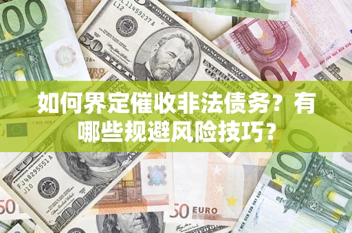 济南如何界定催收非法债务？有哪些规避风险技巧？