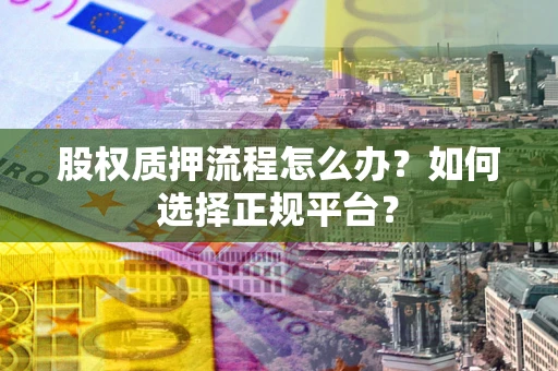 济南股权质押流程怎么办？如何选择正规平台？