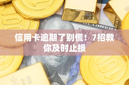 济南信用卡逾期了别慌！7招教你及时止损