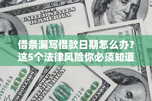 济南借条漏写借款日期怎么办？这5个法律风险你必须知道