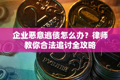 济南企业恶意逃债怎么办？律师教你合法追讨全攻略