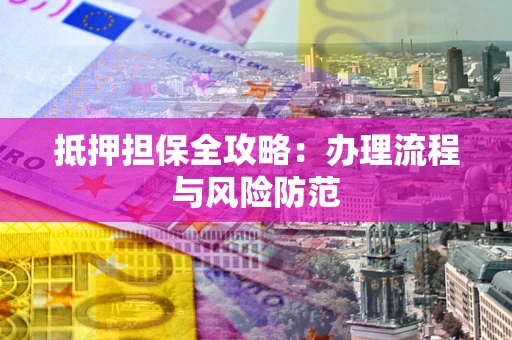 济南抵押担保全攻略：办理流程与风险防范