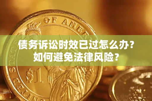 济南债务诉讼时效已过怎么办？如何避免法律风险？