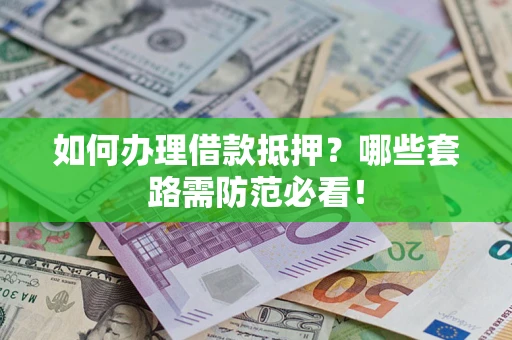 济南如何办理借款抵押？哪些套路需防范必看！
