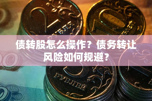 济南债转股怎么操作？债务转让风险如何规避？