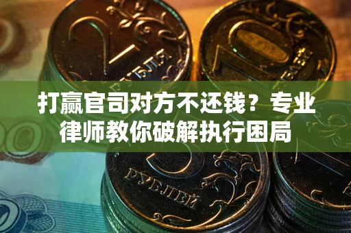 济南打赢官司对方不还钱？专业律师教你破解执行困局
