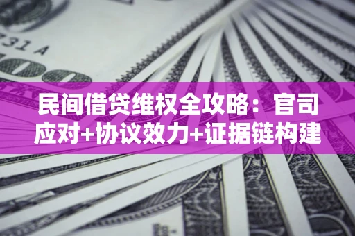 济南民间借贷维权全攻略：官司应对+协议效力+证据链构建指南