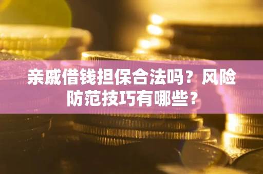 济南亲戚借钱担保合法吗？风险防范技巧有哪些？