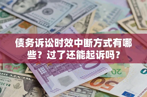 济南债务诉讼时效中断方式有哪些？过了还能起诉吗？