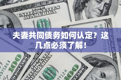 济南夫妻共同债务如何认定？这几点必须了解！