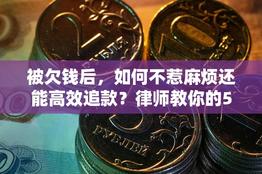 济南被欠钱后，如何不惹麻烦还能高效追款？律师教你的5步合法讨债法