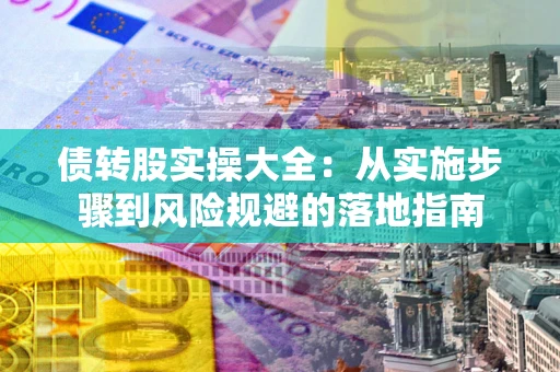济南债转股实操大全：从实施步骤到风险规避的落地指南