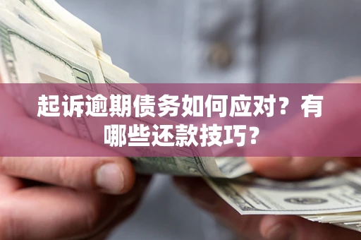 济南起诉逾期债务如何应对？有哪些还款技巧？