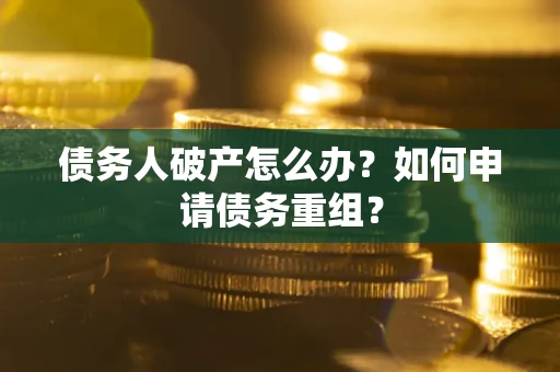 济南债务人破产怎么办？如何申请债务重组？