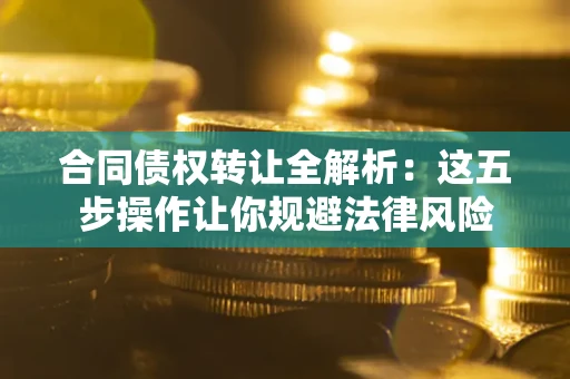 济南合同债权转让全解析：这五步操作让你规避法律风险
