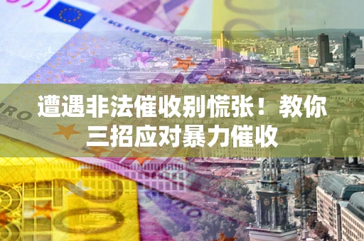 济南遭遇非法催收别慌张！教你三招应对暴力催收