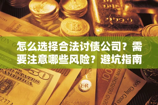 济南怎么选择合法讨债公司？需要注意哪些风险？避坑指南来了！