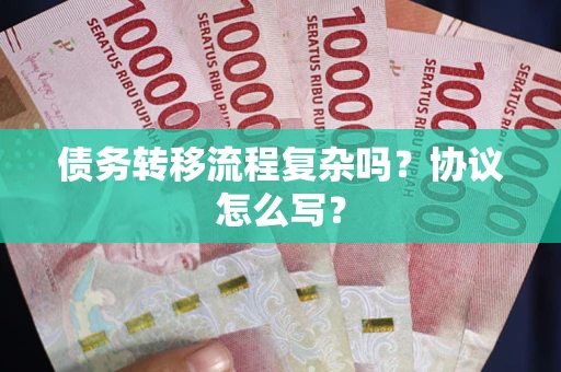 济南债务转移流程复杂吗？协议怎么写？